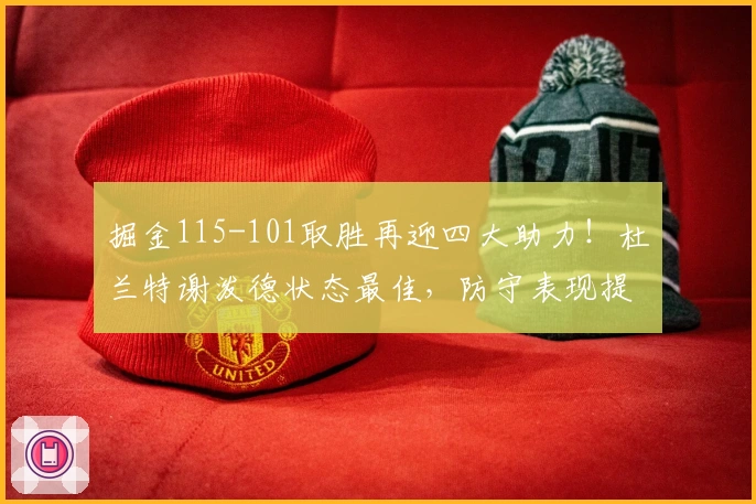 掘金115-101取胜再迎四大助力！杜兰特谢泼德状态最佳，防守表现提升