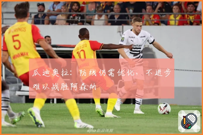 瓜迪奥拉：防线仍需优化，不进步难以战胜阿森纳