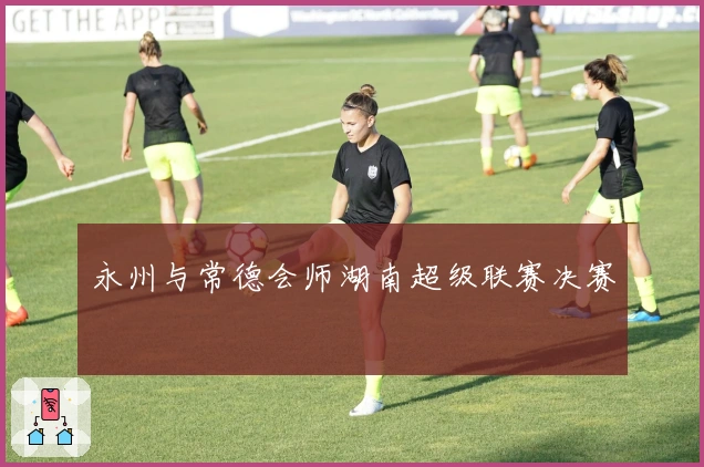 永州与常德会师湖南超级联赛决赛