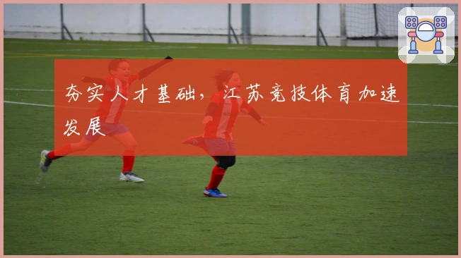 夯实人才基础，江苏竞技体育加速发展
