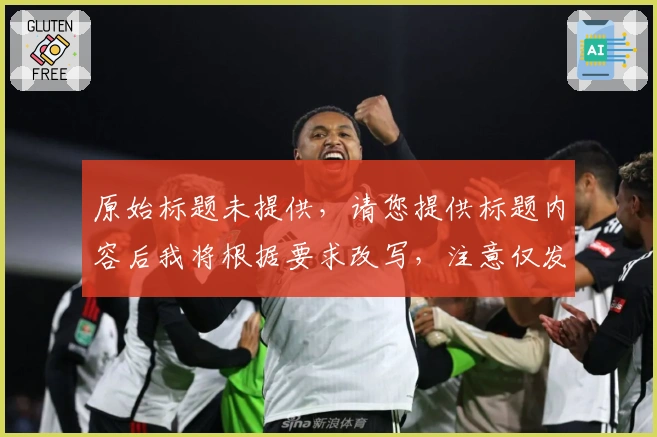 原始标题未提供，请您提供标题内容后我将根据要求改写，注意仅发送标题即可。