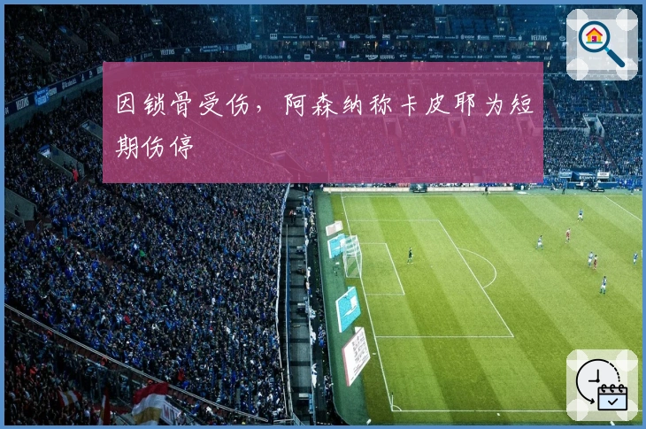 因锁骨受伤，阿森纳称卡皮耶为短期伤停